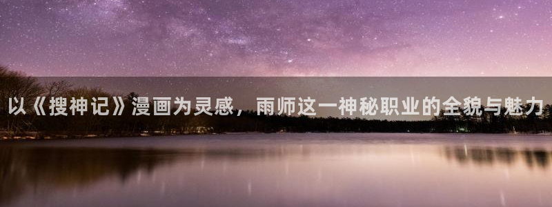 包子漫画图：以《搜神记》漫画为灵感，雨师这一神秘职业的全貌与魅力