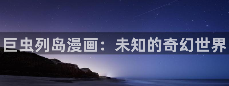 人鱼陷落免费完整漫画包子漫画：巨虫列岛漫画：未知的奇幻世界